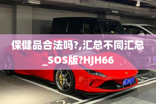 保健品合法吗?,汇总不同汇总_SOS版?HJH66