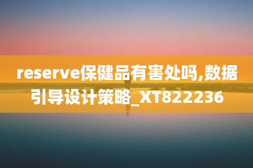 reserve保健品有害处吗,数据引导设计策略_XT822236