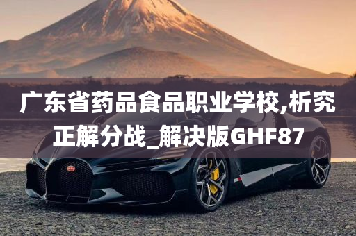 广东省药品食品职业学校,析究正解分战_解决版GHF87