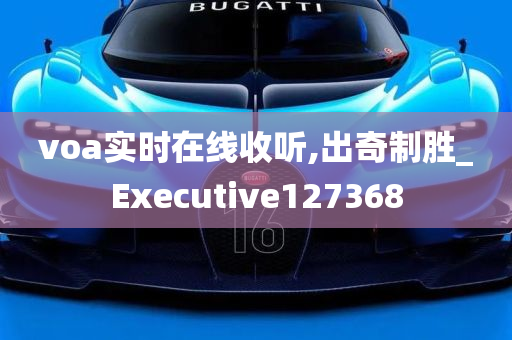 voa实时在线收听,出奇制胜_Executive127368