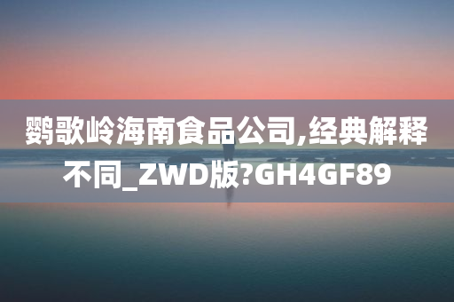 鹦歌岭海南食品公司,经典解释不同_ZWD版?GH4GF89