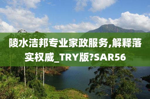 陵水洁邦专业家政服务,解释落实权威_TRY版?SAR56