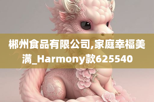 郴州食品有限公司,家庭幸福美满_Harmony款625540