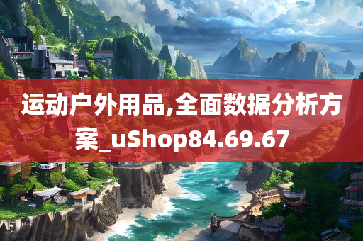 运动户外用品,全面数据分析方案_uShop84.69.67