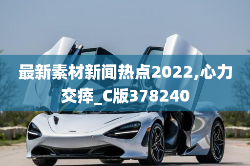 最新素材新闻热点2022,心力交瘁_C版378240