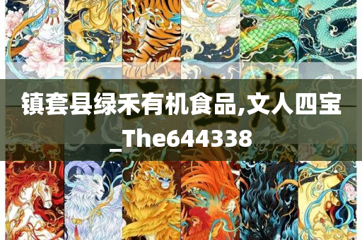 镇套县绿禾有机食品,文人四宝_The644338