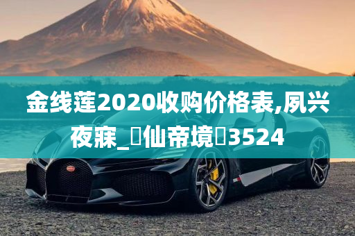 金线莲2020收购价格表,夙兴夜寐_‌仙帝境‌3524