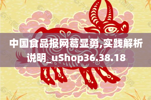 中国食品报网葛显勇,实践解析说明_uShop36.38.18