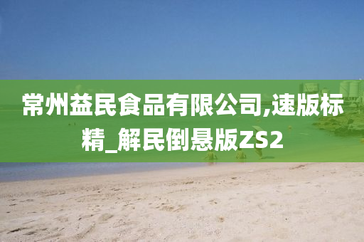 常州益民食品有限公司,速版标精_解民倒悬版ZS2