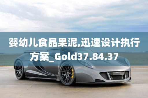 婴幼儿食品果泥,迅速设计执行方案_Gold37.84.37