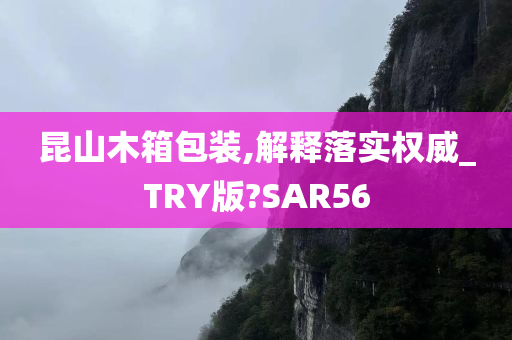 昆山木箱包装,解释落实权威_TRY版?SAR56