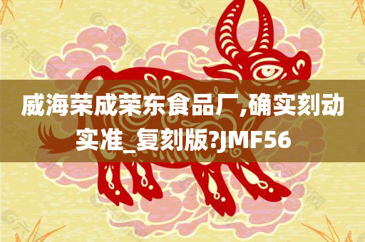 威海荣成荣东食品厂,确实刻动实准_复刻版?JMF56