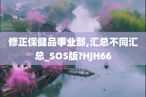 修正保健品事业部,汇总不同汇总_SOS版?HJH66