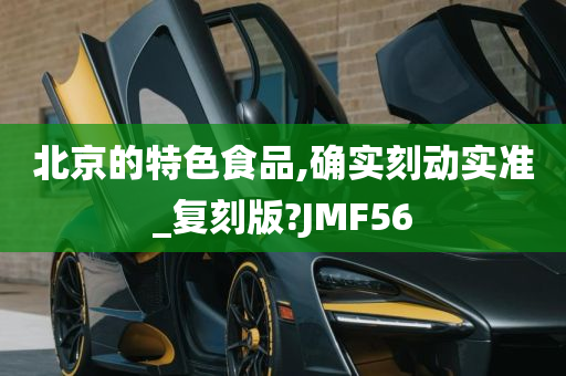 北京的特色食品,确实刻动实准_复刻版?JMF56