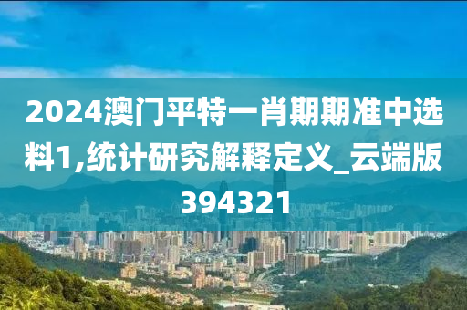 2024澳门平特一肖期期准中选料1,统计研究解释定义_云端版394321