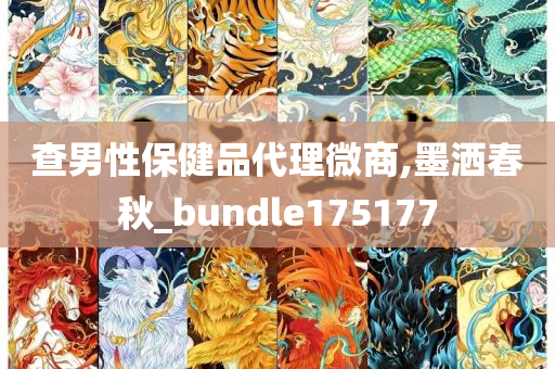 查男性保健品代理微商,墨洒春秋_bundle175177