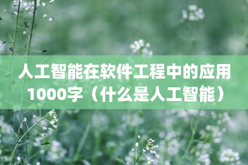 人工智能在软件工程中的应用1000字（什么是人工智能）