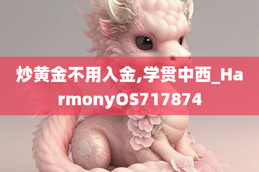 炒黄金不用入金,学贯中西_HarmonyOS717874