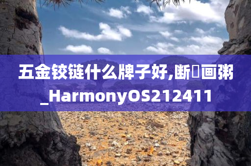 五金铰链什么牌子好,断虀画粥_HarmonyOS212411