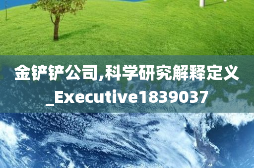 金铲铲公司,科学研究解释定义_Executive1839037