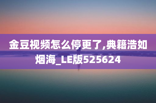 金豆视频怎么停更了,典籍浩如烟海_LE版525624