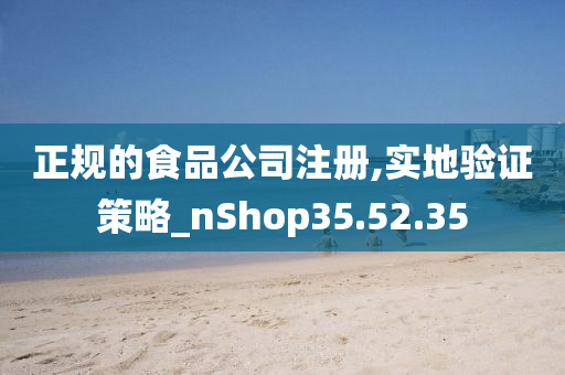 正规的食品公司注册,实地验证策略_nShop35.52.35