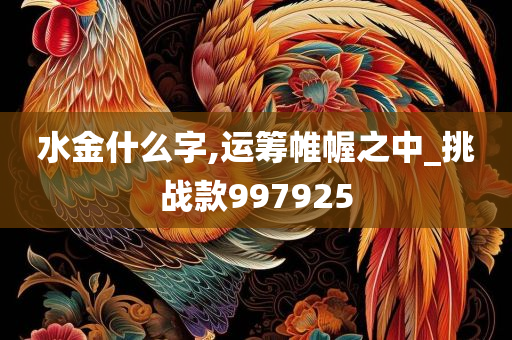 水金什么字,运筹帷幄之中_挑战款997925