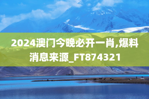 2024澳门今晚必开一肖,爆料消息来源_FT874321