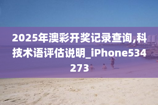 2025年澳彩开奖记录查询,科技术语评估说明_iPhone534273