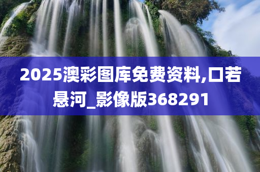 2025澳彩图库免费资料,口若悬河_影像版368291