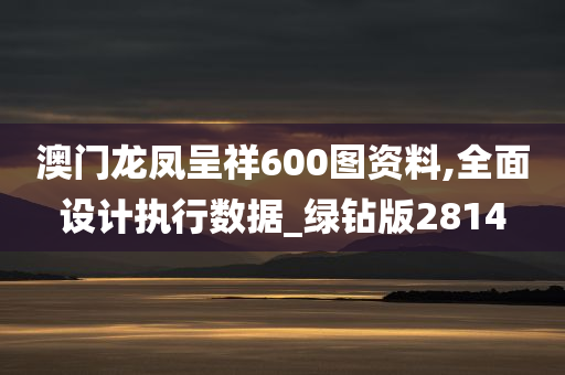 澳门龙凤呈祥600图资料,全面设计执行数据_绿钻版2814