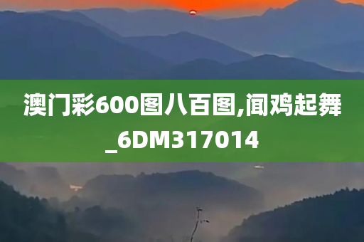 澳门彩600图八百图,闻鸡起舞_6DM317014