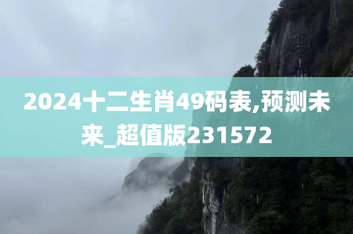 2024十二生肖49码表,预测未来_超值版231572