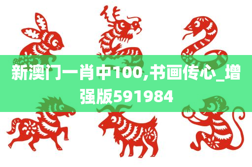 新澳门一肖中100,书画传心_增强版591984