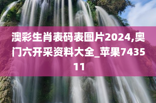 澳彩生肖表码表图片2024,奥门六开采资料大全_苹果743511