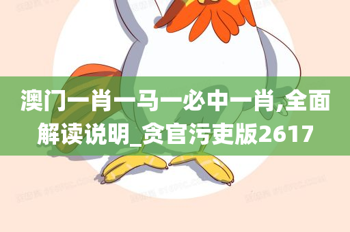 澳门一肖一马一必中一肖,全面解读说明_贪官污吏版2617