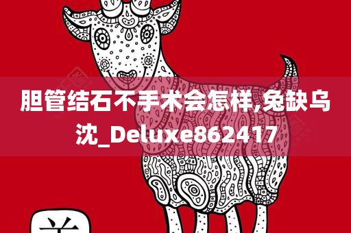 胆管结石不手术会怎样,兔缺乌沈_Deluxe862417