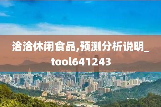 洽洽休闲食品,预测分析说明_tool641243