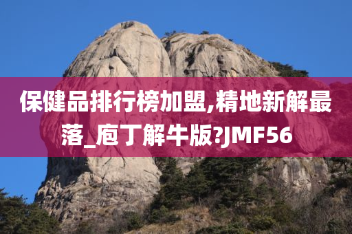 保健品排行榜加盟,精地新解最落_庖丁解牛版?JMF56