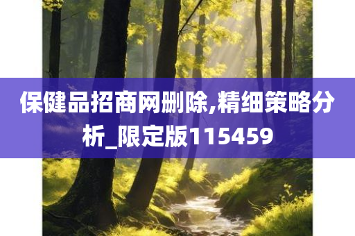 保健品招商网删除,精细策略分析_限定版115459