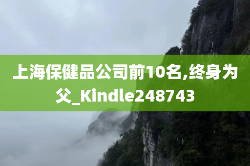 上海保健品公司前10名,终身为父_Kindle248743