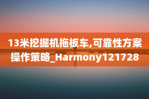 13米挖掘机拖板车,可靠性方案操作策略_Harmony121728