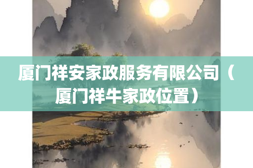 厦门祥安家政服务有限公司（厦门祥牛家政位置）