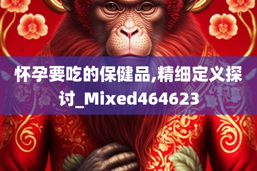 怀孕要吃的保健品,精细定义探讨_Mixed464623