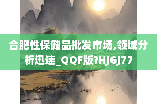 合肥性保健品批发市场,领域分析迅速_QQF版?HJGJ77