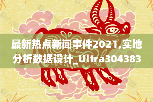 最新热点新闻事件2021,实地分析数据设计_Ultra304383