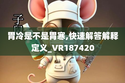 胃冷是不是胃寒,快速解答解释定义_VR187420