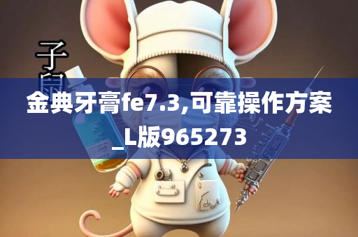 金典牙膏fe7.3,可靠操作方案_L版965273