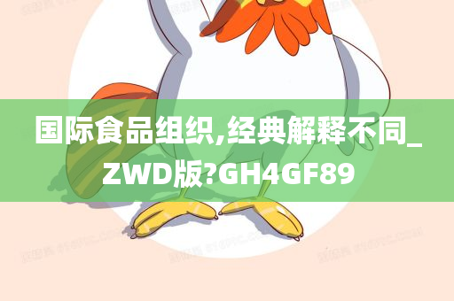 国际食品组织,经典解释不同_ZWD版?GH4GF89