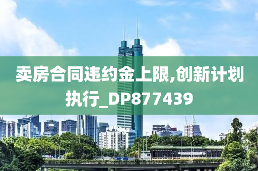 卖房合同违约金上限,创新计划执行_DP877439